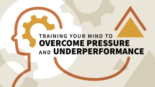 Training Your Mind to Overcome Pressure and Underperformance